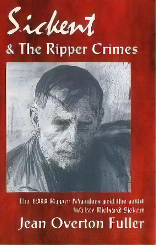 Sickert & The Ripper Crimes : The 1888 Ripper Murders & The Artist Walter Richard Sickert, 2nd Ed..., De Jean Overton Fuller. Editorial Mandrake Of Oxford, Tapa Blanda En Inglés