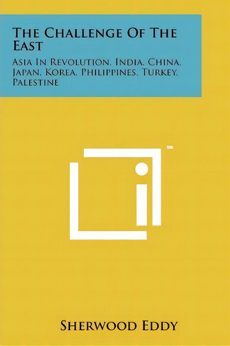 The Challenge Of The East : Asia In Revolution, India, China, Japan, Korea, Philippines, Turkey, ..., De Sherwood Eddy. Editorial Literary Licensing, Llc, Tapa Blanda En Inglés