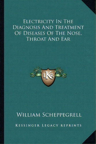 Electricity In The Diagnosis And Treatment Of Diseases Of The Nose, Throat And Ear, De William Scheppegrell. Editorial Kessinger Publishing, Tapa Blanda En Inglés