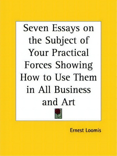 Seven Essays On The Subject Of Your Practical Forces Showing How To Use Them In All Business And ..., De Ernest Loomis. Editorial Kessinger Publishing Co, Tapa Blanda En Inglés