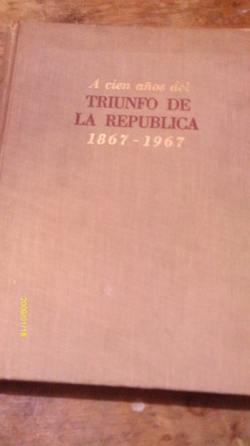 A Cien Años Del Triunfo De La Republica 1867 - 1967