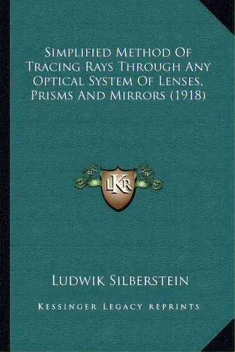 Simplified Method Of Tracing Rays Through Any Optical System Of Lenses, Prisms And Mirrors (1918), De Ludwik Silberstein. Editorial Kessinger Publishing, Tapa Blanda En Inglés