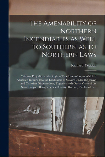 The Amenability Of Northern Incendiaries As Well To Southern As To Northern Laws: Without Prejudi..., De Yeadon, Richard. Editorial Legare Street Pr, Tapa Blanda En Inglés