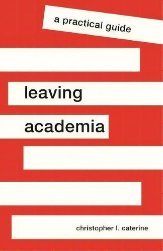Leaving Academia : A Practical Guide, De Christopher L. Caterine., Vol. 1. Editorial Princeton University Press, Tapa Blanda En Inglés