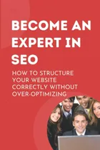 Comprar Libro: Become An Expert In Seo: How To Structure Your Correc