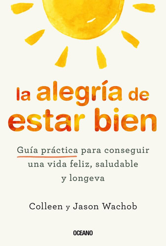 La Alegría De Estar Bien: Guía Práctica Para Conseguir Una Vida Feliz, Saludable Y Longeva, De Colleen Wachob., Vol. 1.0. Editorial Oceano, Tapa Blanda, Edición 1.0 En Español, 2024