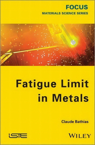 Fatigue Limit In Metals, De Claude Bathias. Editorial Iste Ltd And John Wiley & Sons Inc, Tapa Dura En Inglés