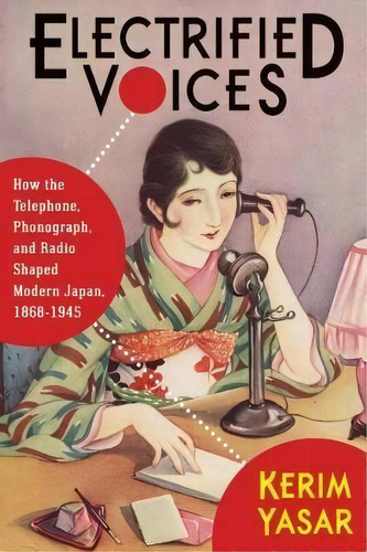 Electrified Voices : How The Telephone, Phonograph, And Radio Shaped Modern Japan, 1868-1945, De Kerim Yasar. Editorial Columbia University Press, Tapa Blanda En Inglés