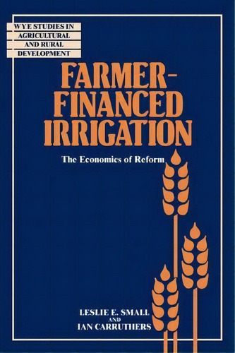 Wye Studies In Agricultural And Rural Development: Farmer-financed Irrigation: The Economics Of R..., De Leslie E. Small. Editorial Cambridge University Press, Tapa Blanda En Inglés