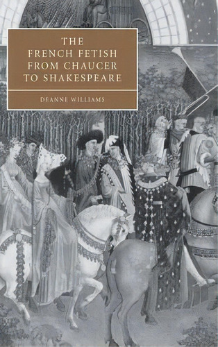 Cambridge Studies In Renaissance Literature And Culture: The French Fetish From Chaucer To Shakes..., De Deanne Williams. Editorial Cambridge University Press, Tapa Dura En Inglés