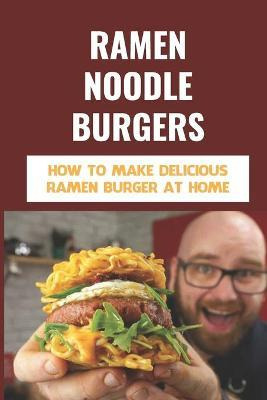 Libro Ramen Noodle Burgers : How To Make Delicious Ramen ...