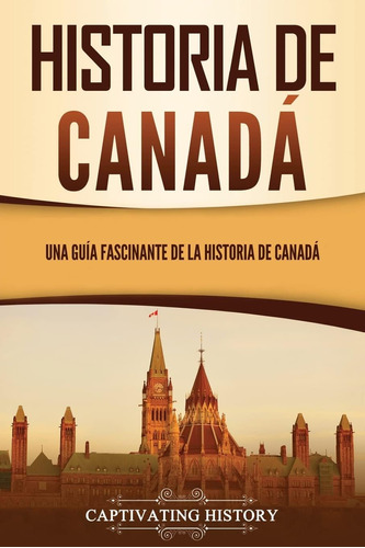 Libro: Historia De Canadá: Una Guía Fascinante De La Histori