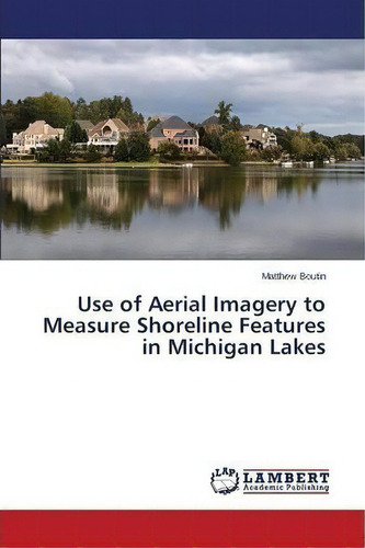 Use Of Aerial Imagery To Measure Shoreline Features In Michigan Lakes, De Boutin Matthew. Editorial Lap Lambert Academic Publishing, Tapa Blanda En Inglés