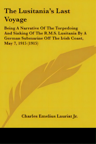The Lusitania's Last Voyage: Being A Narrative Of The Torpedoing And Sinking Of The R.m.s. Lusita..., De Lauriat, Charles Emelius, Jr.. Editorial Kessinger Pub Llc, Tapa Blanda En Inglés