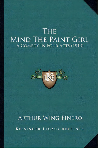 The Mind The Paint Girl : A Comedy In Four Acts (1913), De Sir Arthur Wing Pinero. Editorial Kessinger Publishing, Tapa Blanda En Inglés