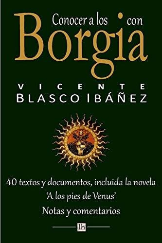 Conocer A Los Borgia Con Vicente Blasco Ibanez: 40 Textos Y 