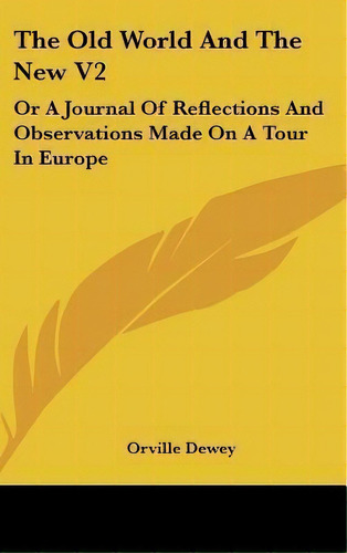 The Old World And The New V2 : Or A Journal Of Reflections, De Orville Dewey. Editorial Kessinger Publishing En Inglés