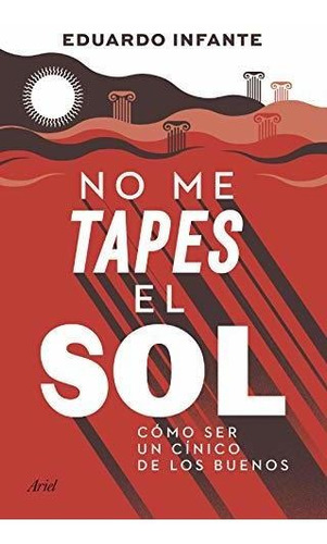 No Me Tapes El Sol: Cómo Ser Un Cínico De Los Buenos (ariel)