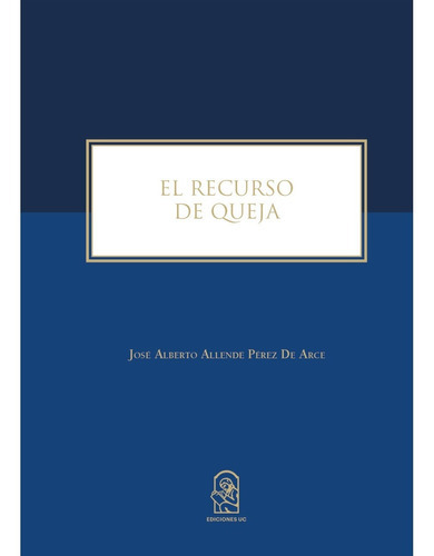 El Recurso De Queja, De Allende Perez De Arce, José Alberto.., Vol. 1.0. Editorial Ediciones Uc, Tapa Blanda, Edición 1.0 En Español, 2016