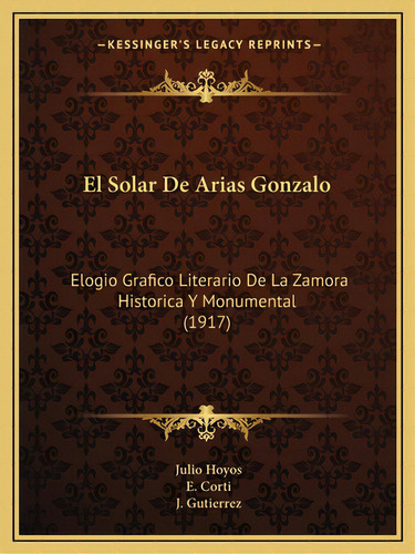 El Solar De Arias Gonzalo: Elogio Grafico Literario De La Zamora Historica Y Monumental (1917), De Hoyos, Julio. Editorial Kessinger Pub Llc, Tapa Blanda En Español