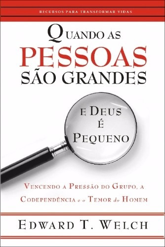 Quando As Pessoas São Grandes E Deus É Pequeno Edward Welch