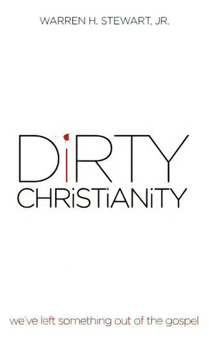 Dirty Christianity: We've Left Something Out Of The Gospel: We've Left Something Out Of The Gospel, De Stewart, Warren H., Jr.., Vol. 1. Editorial Authorhouse, Tapa Blanda En Inglés