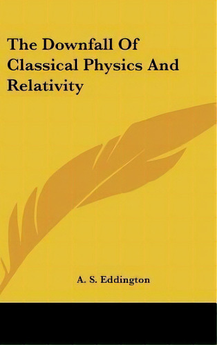 The Downfall Of Classical Physics And Relativity, De Arthur Stanley Eddington. Editorial Kessinger Publishing, Tapa Dura En Inglés