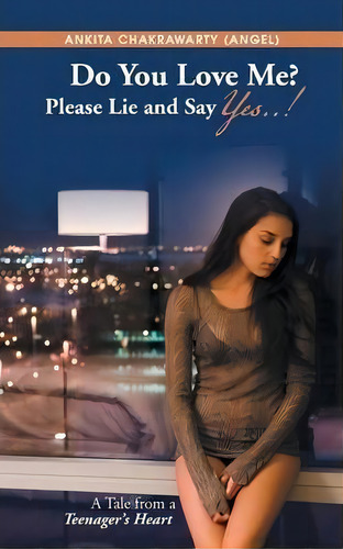 Do You Love Me? Please Lie And Say Yes..! : A Tale From A Teenager's Heart, De Ankita Chakrawarty (angel). Editorial Partridge Publishing, Tapa Blanda En Inglés