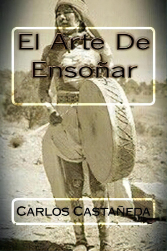 El Arte De Ensoñar, De Carlos Casteneda. Editorial Createspace Independent Publishing Platform, Tapa Blanda En Español