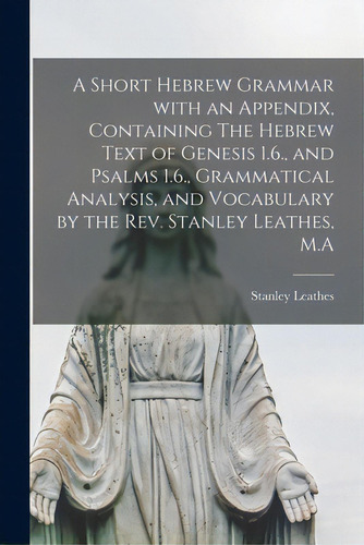 A Short Hebrew Grammar With An Appendix, Containing The Hebrew Text Of Genesis 1.6., And Psalms 1..., De Stanley Leathes. Editorial Legare Street Pr, Tapa Blanda En Inglés