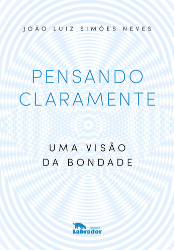 Pensando claramente: uma visão da bondade, de João Luiz Simões Neves. Editora LABRADOR, capa mole em português