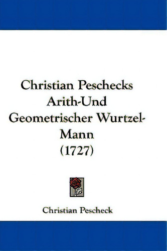 Christian Peschecks Arith-und Geometrischer Wurtzel-mann (1727), De Pescheck, Christian. Editorial Kessinger Pub Llc, Tapa Blanda En Inglés
