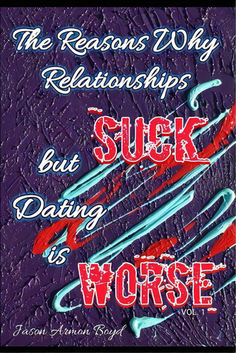 The Reasons Why Relationships Suck But Dating Is Worse Vol I, De Boyd, Jason-armon. Editorial Lightning Source Inc, Tapa Blanda En Inglés