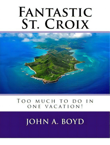 Fantastic St. Croix: To Much To Do In One Vacation, De Boyd, John A.. Editorial Createspace, Tapa Blanda En Inglés