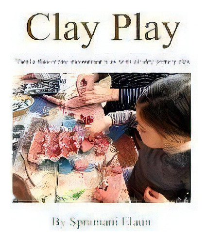 Clay Play : Tactile Fine-movement Play With Air-dry Pottery Clay, De Spramani Elaun. Editorial Nature Of Art For Kids(r) Publishing, Tapa Blanda En Inglés