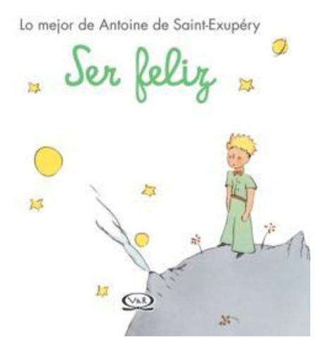 Ser Feliz - Lo Mejor De Antoine De Saint-exupéry