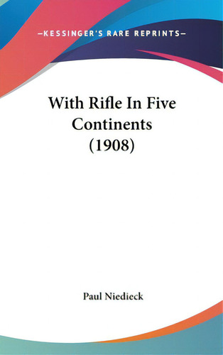With Rifle In Five Continents (1908), De Niedieck, Paul. Editorial Kessinger Pub Llc, Tapa Dura En Inglés