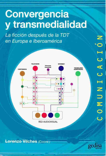 Convergencia y transmedialidad: La ficción después de la TDT en Europa e Iberoamérica, de Vilches, Lorenzo. Serie Comunicación Editorial Gedisa en español, 2013