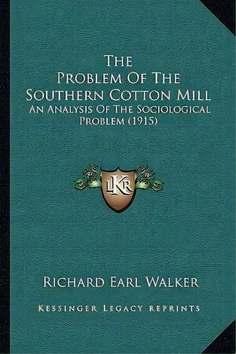 The Problem Of The Southern Cotton Mill : An Analysis Of The Sociological Problem (1915), De Richard Earl Walker. Editorial Kessinger Publishing, Tapa Blanda En Inglés