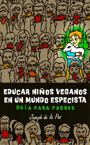 Educar Niãâ±os Veganos En Un Mundo Especista: Guãâa Para Padres: Guía Para Padres, De De La Paz, Joseph., Vol. 1. Editorial Createspace, Tapa Blanda En Español