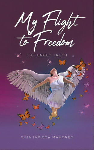 My Flight To Freedom: The Uncut Truth, De Mahoney, Gina Iapicca. Editorial Fulton Books, Tapa Blanda En Inglés