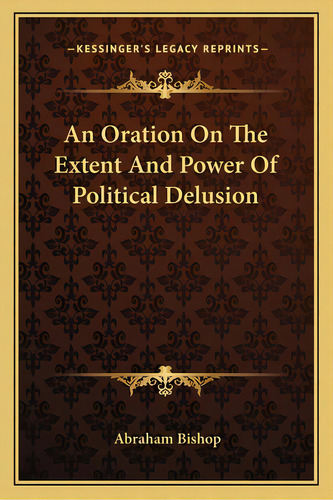 An Oration On The Extent And Power Of Political Delusion, De Bishop, Abraham. Editorial Kessinger Pub Llc, Tapa Blanda En Inglés