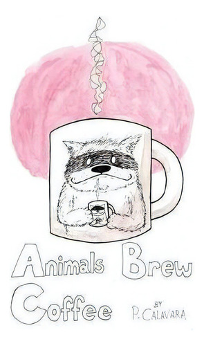 Animals Brew Coffee : 26 Letters & 40 Paintings, De P Calavara. Editorial Never Knows Hmc, Tapa Blanda En Inglés