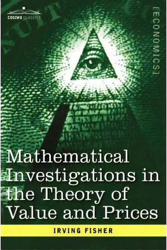 Mathematical Investigations In The Theory Of Value And Prices, And Appreciation And Interest, De Irving Fisher. Editorial Cosimo Classics, Tapa Dura En Inglés