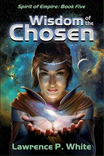 Wisdom Of The Chosen : Spirit Of Empire, Book 5, De Lawrence P White. Editorial Createspace Independent Publishing Platform, Tapa Blanda En Inglés