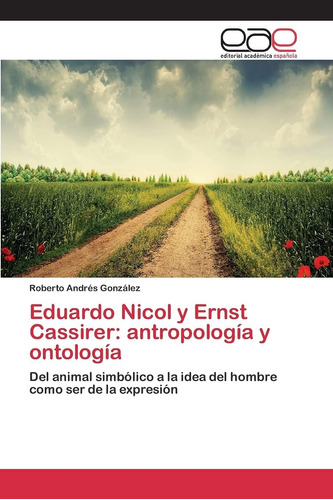 Libro: Eduardo Nicol Y Ernst Cassirer: Antropología Y Ontolo