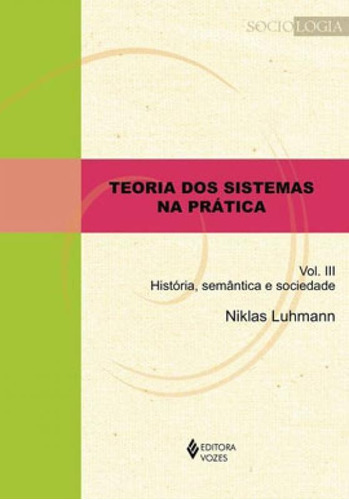 Teoria Dos Sistemas Na Prática Vol. Iii: História, Semântica E Sociedade, De Luhmann, Niklas. Editora Vozes, Capa Mole Em Português