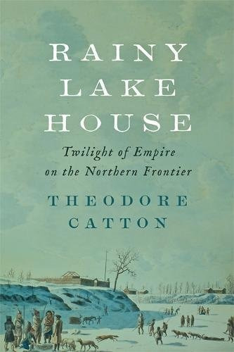 Rainy Lake House Twilight Of Empire On The Northern Frontier
