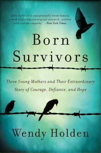 Born Survivors : Three Young Mothers And Their Extraordinar, De Wendy Holden. Editorial Harpercollins Publishers Inc En Inglés