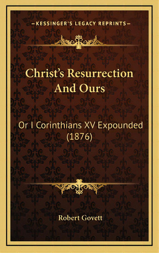 Christ's Resurrection And Ours: Or I Corinthians Xv Expounded (1876), De Govett, Robert. Editorial Kessinger Pub Llc, Tapa Dura En Inglés